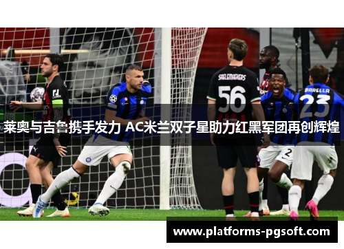 莱奥与吉鲁携手发力 AC米兰双子星助力红黑军团再创辉煌