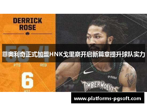 菲奥利奇正式加盟HNK戈里察开启新篇章提升球队实力 菲奥利奇正式加盟HNK戈里察开启新篇章提升球队实力