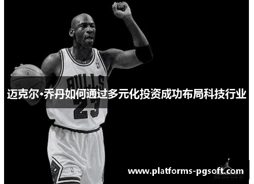 迈克尔·乔丹如何通过多元化投资成功布局科技行业